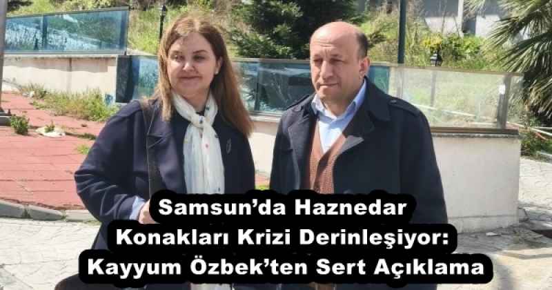 Samsun’da Haznedar Konakları Krizi Derinleşiyor: Kayyum Özbek’ten Sert Açıklama