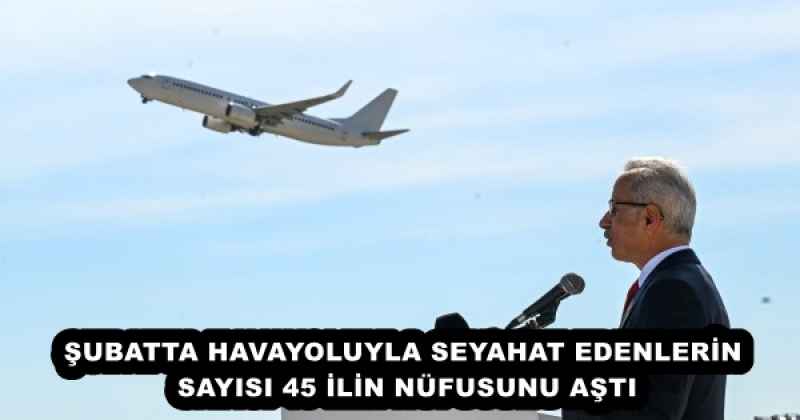 ŞUBATTA HAVAYOLUYLA SEYAHAT EDENLERİN SAYISI 45 İLİN NÜFUSUNU AŞTI