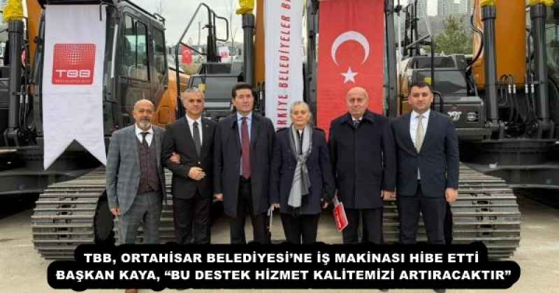 TBB, ORTAHİSAR BELEDİYESİ’NE İŞ MAKİNASI HİBE ETTİ  BAŞKAN KAYA, “BU DESTEK HİZMET KALİTEMİZİ ARTIRACAKTIR” 