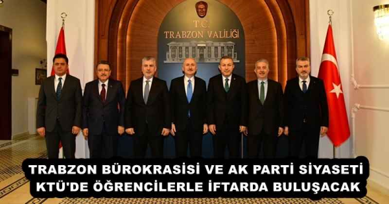 TRABZON BÜROKRASİSİ VE AK PARTİ SİYASETİ KTÜ'DE ÖĞRENCİLERLE İFTARDA BULUŞACAK