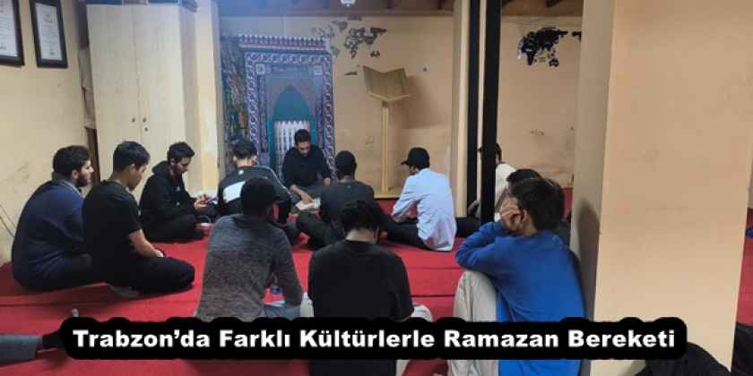 Trabzon'da Farklı Kültürlerle Ramazan Bereketi