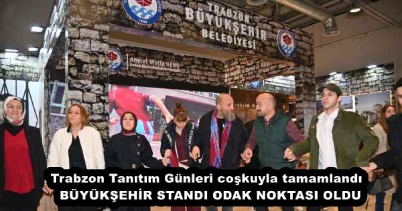 Trabzon Tanıtım Günleri coşkuyla tamamlandı  BÜYÜKŞEHİR STANDI ODAK NOKTASI OLDU