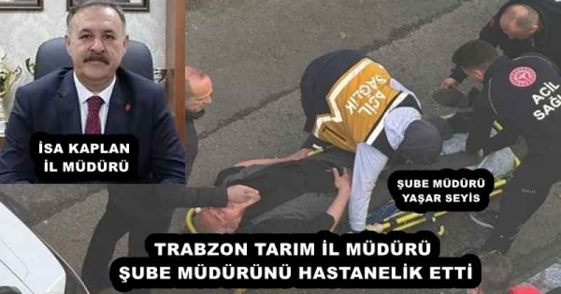 TRABZON TARIM İL MÜDÜRÜ ŞUBE MÜDÜRÜNÜ HASTANELİK ETTİ