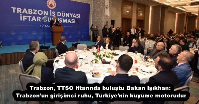 Trabzon, TTSO iftarında buluştu Bakan Işıkhan: Trabzon’un girişimci ruhu, Türkiye’nin büyüme motorudur