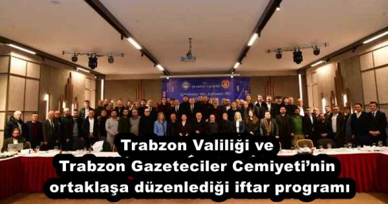 Trabzon Valiliği ve Trabzon Gazeteciler Cemiyeti’nin ortaklaşa düzenlediği iftar programı