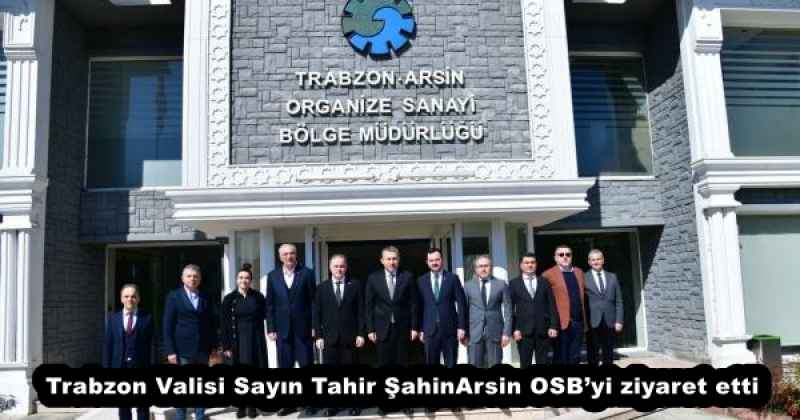 Trabzon Valisi Sayın Tahir Şahin Arsin OSB’yi ziyaret etti