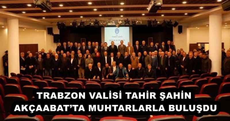 TRABZON VALİSİ TAHİR ŞAHİN AKÇAABAT’TA MUHTARLARLA BULUŞDU