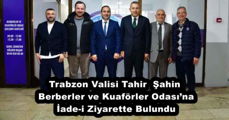 Trabzon Valisi Tahir  Şahin Berberler ve Kuaförler Odası’na İade-i Ziyarette Bulundu