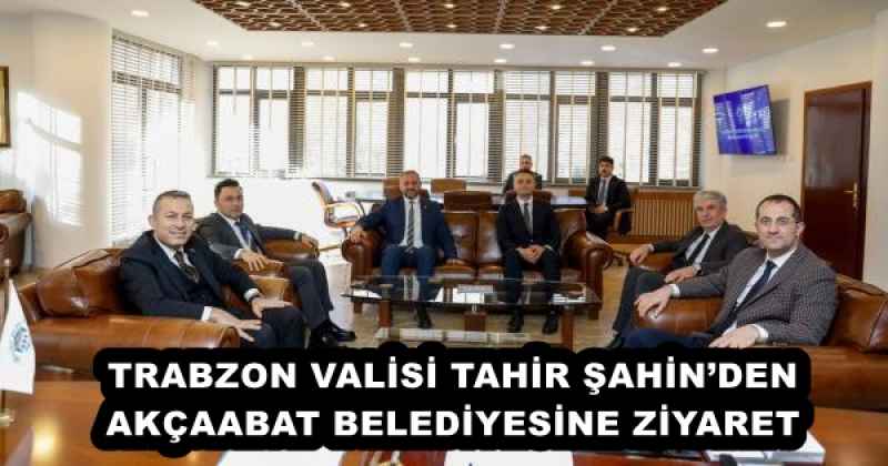 TRABZON VALİSİ TAHİR ŞAHİN’DEN AKÇAABAT BELEDİYESİNE ZİYARET