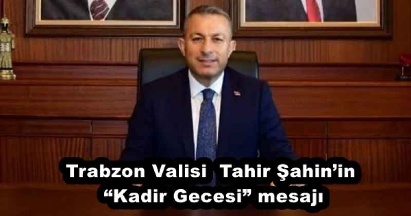 Trabzon Valisi  Tahir Şahin’in “Kadir Gecesi” mesajı