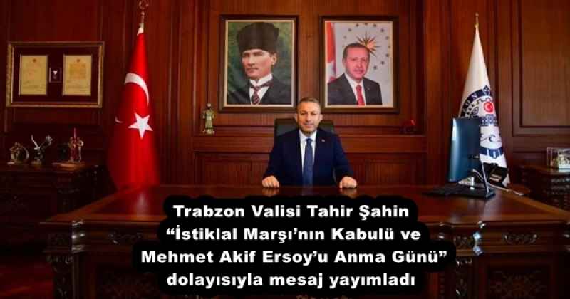 Trabzon Valisi Tahir Şahin  “İstiklal Marşı’nın Kabulü ve  Mehmet Akif Ersoy’u Anma Günü” dolayısıyla mesaj yayımladı