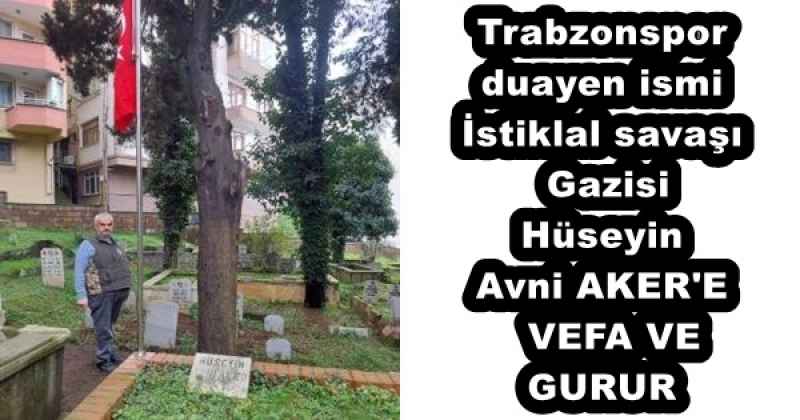 Trabzonspor duayen ismi İstiklal savaşı Gazisi Hüseyin Avni AKER'E  VEFA VE GURUR 