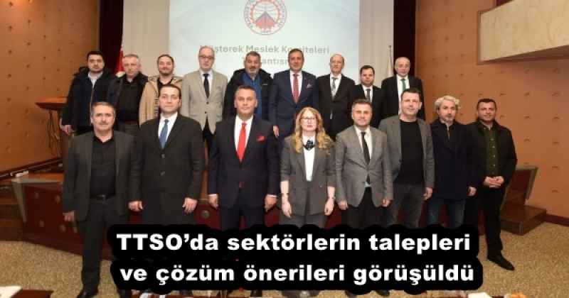 TTSO’da sektörlerin talepleri ve çözüm önerileri görüşüldü