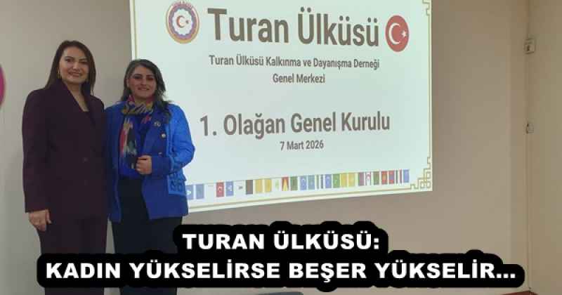 TURAN ÜLKÜSÜ: KADIN YÜKSELİRSE BEŞER YÜKSELİR…