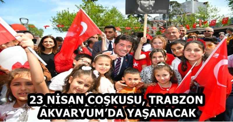 23 NİSAN COŞKUSU, TRABZON AKVARYUM’DA YAŞANACAK