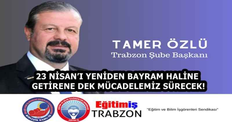 23 NİSAN’I YENİDEN BAYRAM HALİNE GETİRENE DEK MÜCADELEMİZ SÜRECEK!