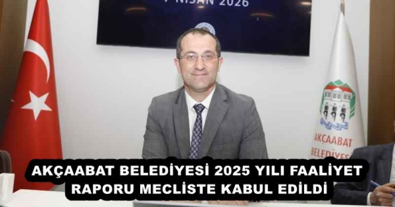 AKÇAABAT BELEDİYESİ 2025 YILI FAALİYET RAPORU MECLİSTE KABUL EDİLDİ