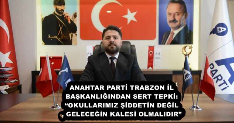 ANAHTAR PARTİ TRABZON İL BAŞKANLIĞINDAN SERT TEPKİ: “OKULLARIMIZ ŞİDDETİN DEĞİL, GELECEĞİN KALESİ OLMALIDIR”