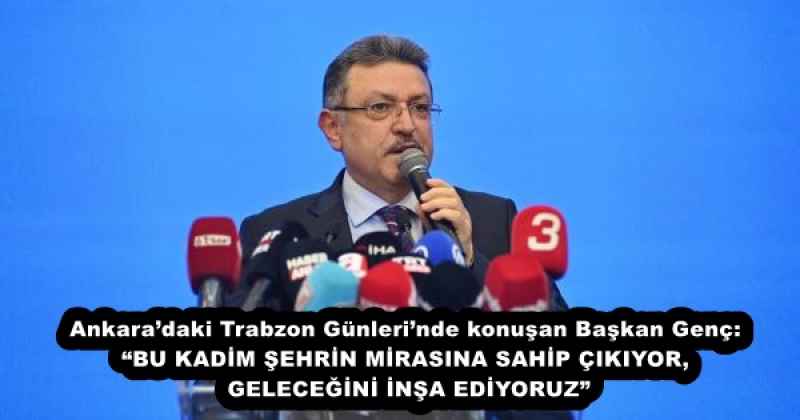 Ankara’daki Trabzon Günleri’nde konuşan Başkan Genç: “BU KADİM ŞEHRİN MİRASINA SAHİP ÇIKIYOR, GELECEĞİNİ İNŞA EDİYORUZ”