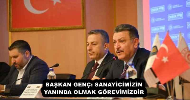 BAŞKAN GENÇ: SANAYİCİMİZİN YANINDA OLMAK GÖREVİMİZDİR