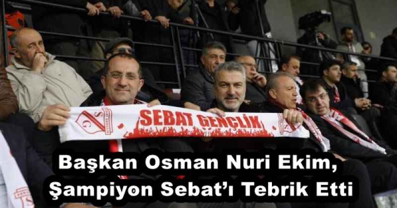 Başkan Osman Nuri Ekim, Şampiyon Sebat’ı Tebrik Etti