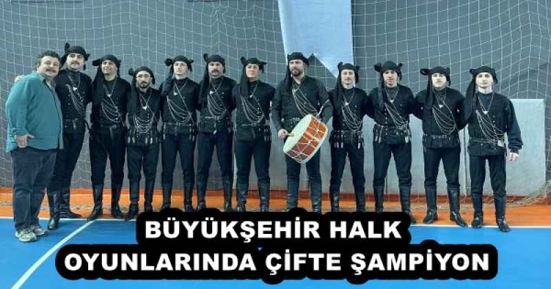 BÜYÜKŞEHİR HALK OYUNLARINDA ÇİFTE ŞAMPİYON