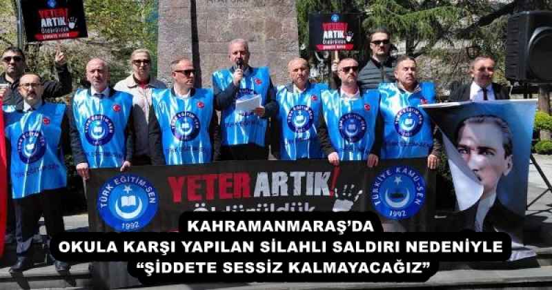 KAHRAMANMARAŞ’DA OKULA KARŞI YAPILAN SİLAHLI SALDIRI NEDENİYLE “ŞİDDETE SESSİZ KALMAYACAĞIZ”