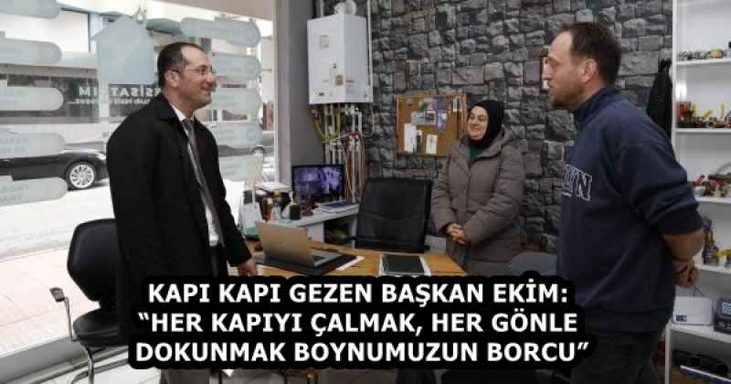 KAPI KAPI GEZEN BAŞKAN EKİM: “HER KAPIYI ÇALMAK, HER GÖNLE DOKUNMAK BOYNUMUZUN BORCU”