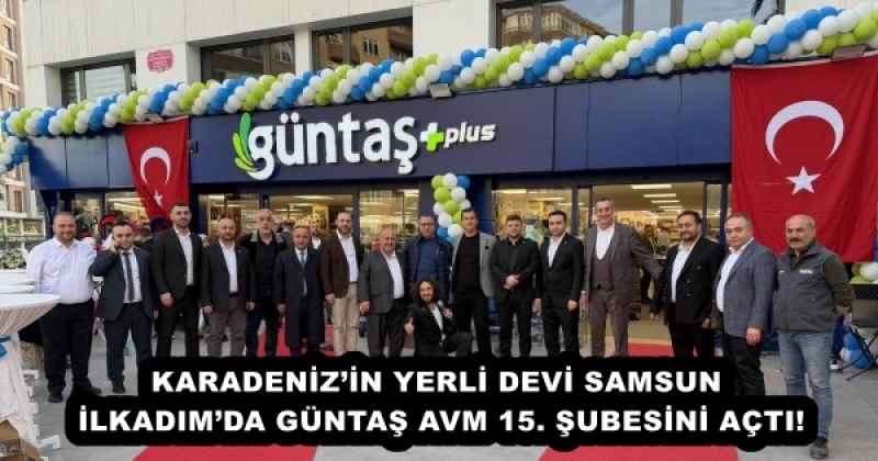 KARADENİZ’İN YERLİ DEVİ SAMSUN İLKADIM’DA GÜNTAŞ AVM 15. ŞUBESİNİ AÇTI!
