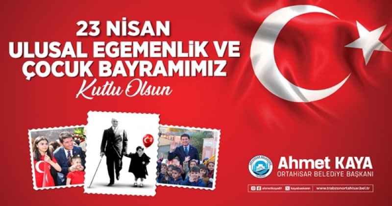 ORTAHİSAR BELEDİYE BAŞKANI AHMET KAYA 23 NİSAN MESAJI