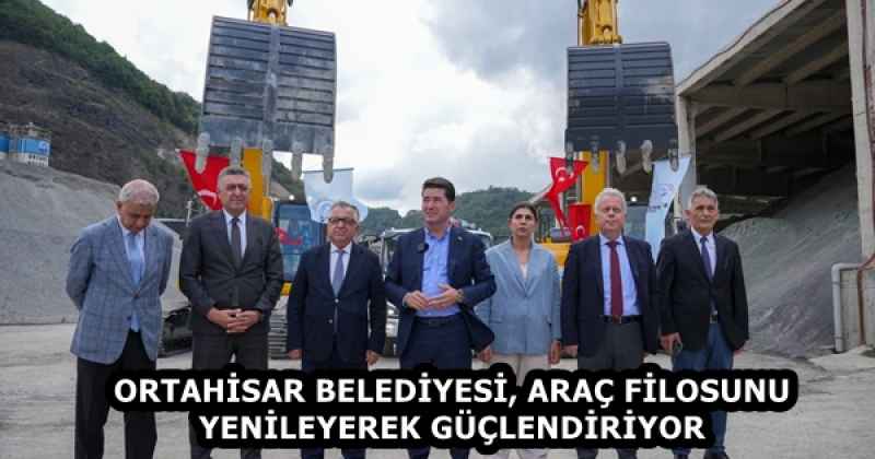 ORTAHİSAR BELEDİYESİ, ARAÇ FİLOSUNU YENİLEYEREK GÜÇLENDİRİYOR