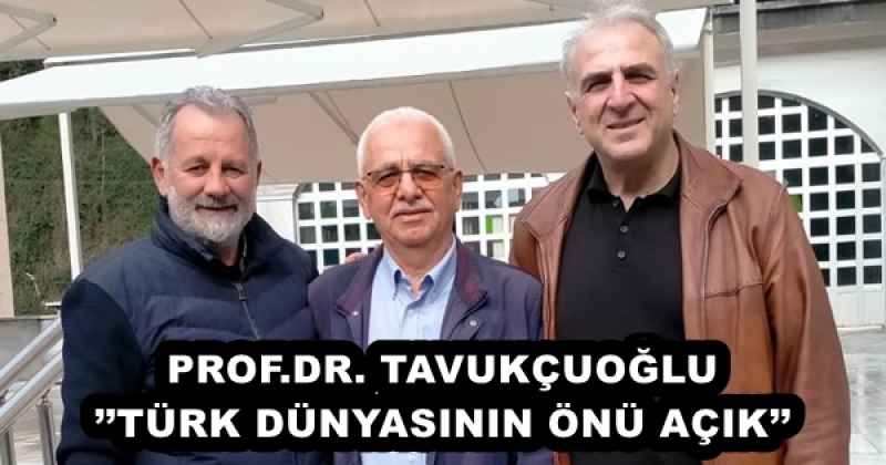 PROF.DR. TAVUKÇUOĞLU’’TÜRK DÜNYASININ ÖNÜ AÇIK’’