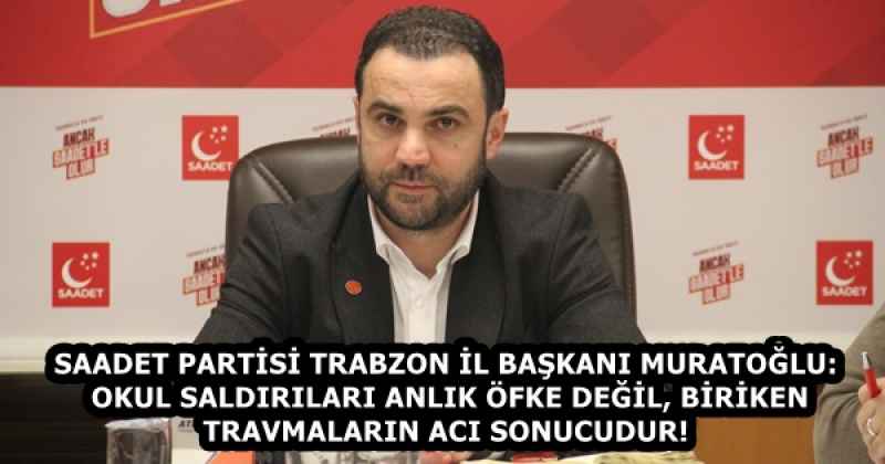 SAADET PARTİSİ TRABZON İL BAŞKANI MURATOĞLU: OKUL SALDIRILARI ANLIK ÖFKE DEĞİL, BİRİKEN TRAVMALARIN ACI SONUCUDUR!