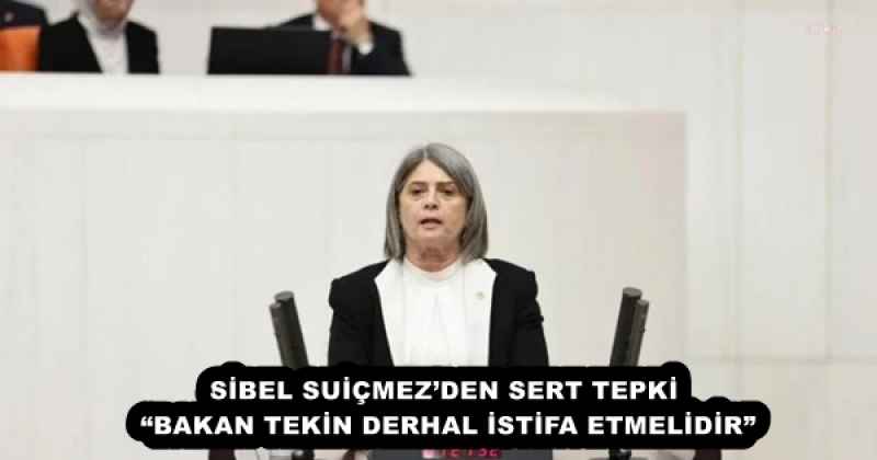 SİBEL SUİÇMEZ’DEN SERT TEPKİ  “BAKAN TEKİN DERHAL İSTİFA ETMELİDİR” 