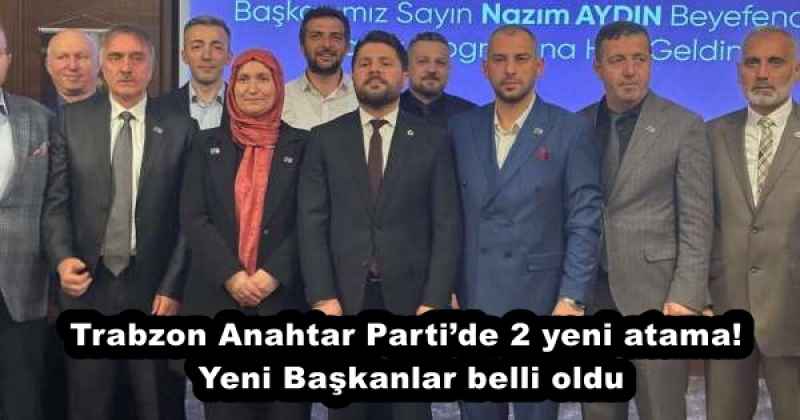 Trabzon Anahtar Parti’de 2 yeni atama! Yeni Başkanlar belli oldu