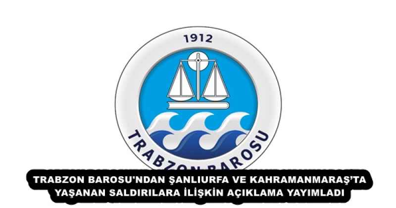 TRABZON BAROSU'NDAN ŞANLIURFA VE KAHRAMANMARAŞ’TA YAŞANAN SALDIRILARA İLİŞKİN AÇIKLAMA YAYIMLADI