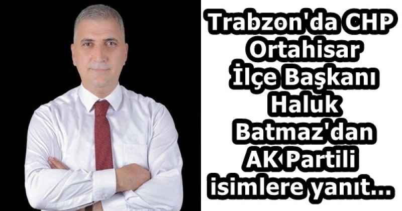 Trabzon'da CHP Ortahisar İlçe Başkanı Haluk Batmaz'dan AK Partili isimlere yanıt...