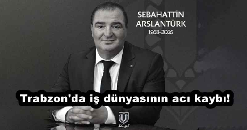 Trabzon'da iş dünyasının acı kaybı! Sebahattin Aslantürk, hayatını kaybetti...
