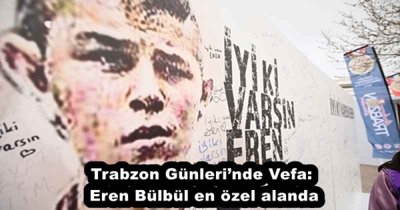 Trabzon Günleri’nde Vefa: Eren Bülbül en özel alanda