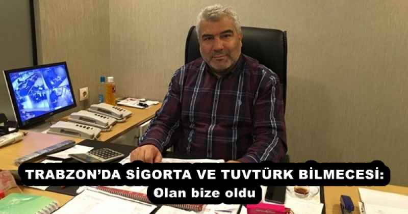 TRABZON’DA SİGORTA VE TUVTÜRK BİLMECESİ: Olan bize oldu