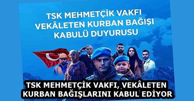 TSK MEHMETÇİK VAKFI, VEKÂLETEN KURBAN BAĞIŞLARINI KABUL EDİYOR