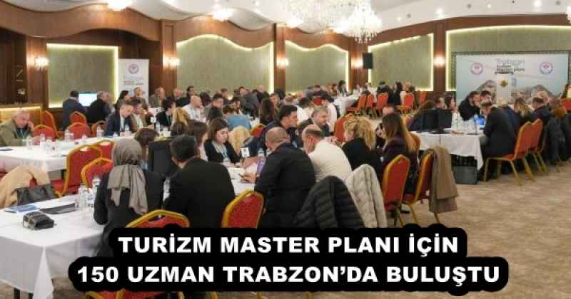TURİZM MASTER PLANI İÇİN 150 UZMAN TRABZON’DA BULUŞTU