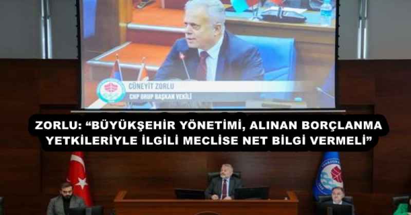 ZORLU: “BÜYÜKŞEHİR YÖNETİMİ, ALINAN BORÇLANMA YETKİLERİYLE İLGİLİ MECLİSE NET BİLGİ VERMELİ”