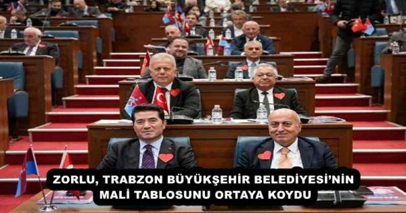 ZORLU, TRABZON BÜYÜKŞEHİR BELEDİYESİ’NİN MALİ TABLOSUNU ORTAYA KOYDU