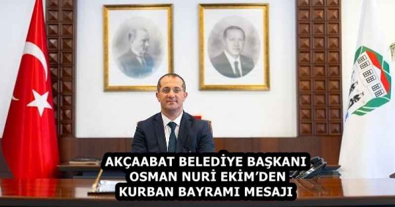AKÇAABAT BELEDİYE BAŞKANI OSMAN NURİ EKİM’DEN KURBAN BAYRAMI MESAJI