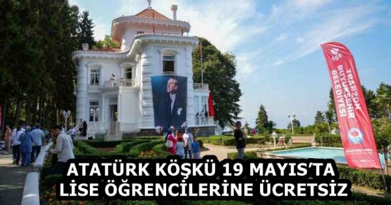 ATATÜRK KÖŞKÜ 19 MAYIS’TA LİSE ÖĞRENCİLERİNE ÜCRETSİZ