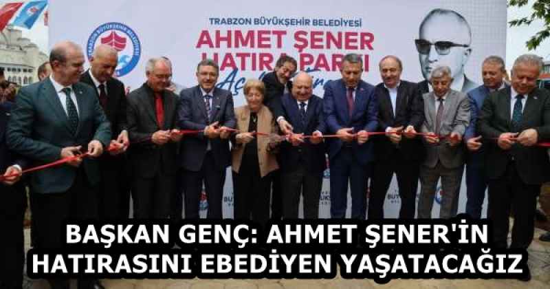 BAŞKAN GENÇ: AHMET ŞENER'İN HATIRASINI EBEDİYEN YAŞATACAĞIZ