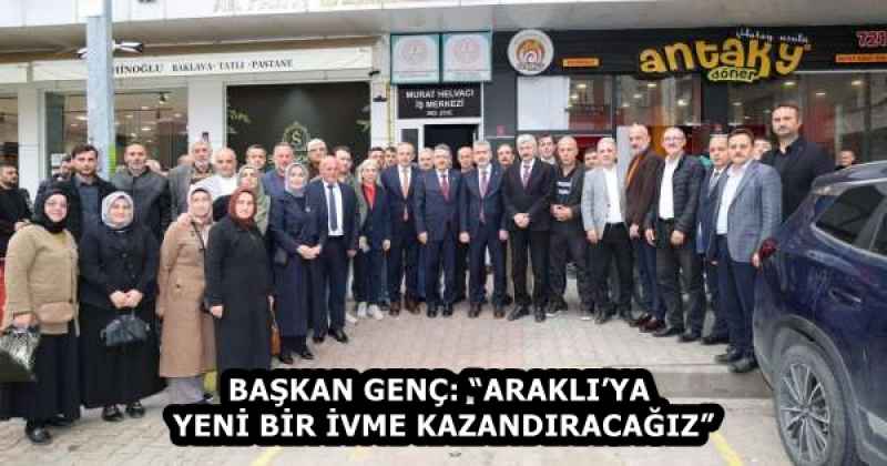 BAŞKAN GENÇ: “ARAKLI’YA YENİ BİR İVME KAZANDIRACAĞIZ”