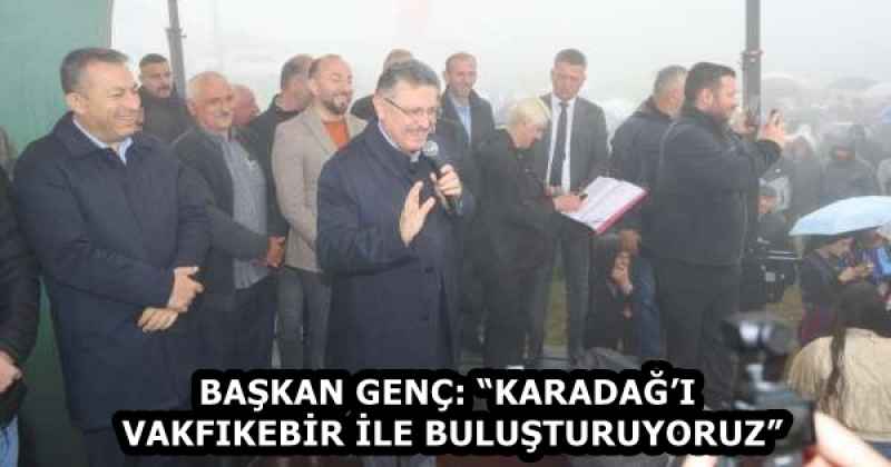 BAŞKAN GENÇ: “KARADAĞ’I VAKFIKEBİR İLE BULUŞTURUYORUZ”