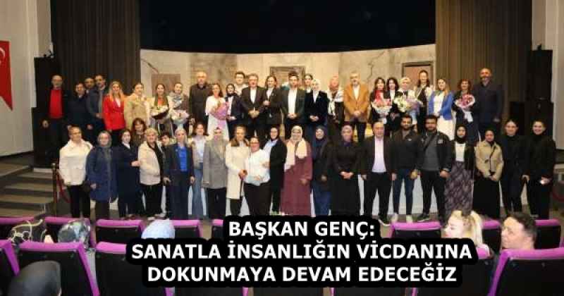 BAŞKAN GENÇ: SANATLA İNSANLIĞIN VİCDANINA DOKUNMAYA DEVAM EDECEĞİZ